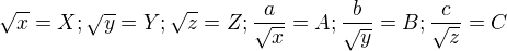 $\sqrt x = X;\sqrt y = Y;\sqrt z = Z; \frac a {\sqrt x} = A;\frac b {\sqrt y} = B; \frac c {\sqrt z} = C$