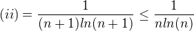 $(ii) = \frac{1}{(n+1)ln(n+1)}\le \frac{1}{nln(n)}$