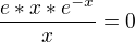 $ \frac{e*x*e^{-x}}{x}=0$