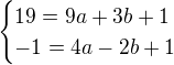 $\begin{cases}19=9a+3b+1\\-1=4a-2b+1 \end{cases}$
