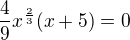 $\frac{4}{9}x^{\frac{2}{3}}(x+5)=0$