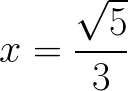 $\huge x=\frac{\sqrt5}{3}$