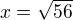 $x=\sqrt{56}$