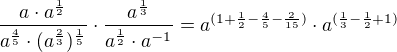 $\frac{a\cdot a^{\frac{1}{2}}}{a^{\frac{4}{5}}\cdot (a^{\frac{2}{3}})^{\frac{1}{5}}}\cdot \frac{a^{\frac{1}{3}}}{a^{\frac{1}{2}}\cdot a^{-1}}=a^{(1+\frac{1}{2}-\frac{4}{5}-\frac{2}{15})}\cdot a^{(\frac{1}{3}-\frac{1}{2}+1)}$