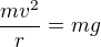 $\frac{mv^2}{r}=mg$