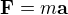 $\mathbf{F}=m\mathbf{a}$