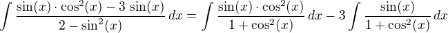$\int\frac{\sin(x)\cdot\cos^2(x)-3\,\sin(x)}{2-\sin^2(x)}\,dx=\int\frac{\sin(x)\cdot\cos^2(x)}{1+\cos^2(x)}\,dx-3\int\frac{\sin(x)}{1+\cos^2(x)}\,dx$