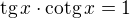 $\text{tg}\,x\cdot\text{cotg}\,x=1$