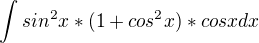 $\int_{}^{}sin^{2}x*(1+cos^{2}x)*cosxdx$