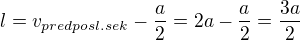 $l=v_{predposl.sek}-\frac{a}{2}=2a-\frac{a}{2}=\frac{3a}{2}$