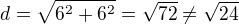 $d=\sqrt{6^2+6^2}=\sqrt{72}\not =\sqrt{24}$
