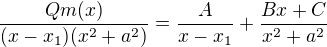 $\frac{Qm (x)}{(x-x_{1}) (x^{2}+a^{2})}= \frac{A}{x-x_{1}}+ \frac{Bx+C}{x^{2}+a^{2}}$