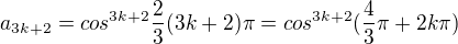 $a_{3k+2}=cos^{3k+2}\frac{2}{3}(3k+2)\pi =cos^{3k+2}(\frac{4}{3}\pi +2k\pi )$