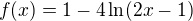 $f(x)=1-4\ln(2x-1)$
