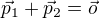 $\vec p_1+\vec p_2=\vec o$