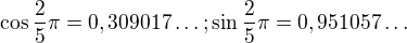 $\cos \frac{2}{5}\pi =0,309017\ldots ; \sin \frac{2}{5}\pi=0,951057\ldots $