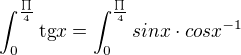 $\int_{0}^{\frac{\prod_{}^{}}{4}}\text{tg}x =\int_{0}^{\frac{\prod_{}^{}}4{}}sinx\cdot cosx^{-1}$
