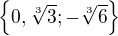 $\{0, \sqrt[3]{3}; -\sqrt[3]{6}\}$