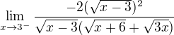 $\lim_{x\to3^{-}}\frac{-2(\sqrt{x-3})^{2}}{\sqrt{x-3}(\sqrt{x+6}+\sqrt{3x})}$
