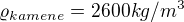 $\varrho_{kamene} = 2600 kg/m^{3}$