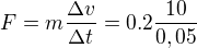 $F=m\frac{\Delta v}{\Delta t}=0.2\frac{10}{0,05}$
