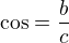 $\cos =\frac{b}{c}$