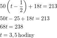 kopírovat do textarea $50\left(t-\frac 12\right)+18t=213\nl50t-25+18t=213\nl68t=238\nlt=3,5\,\rm{hodiny}$