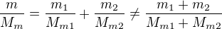 $\frac{m}{M_{m}}=\frac{m_{1}}{M_{m1}}+\frac{m_{2}}{M_{m2}}\not = \frac{m_{1}+m_{2}}{M_{m1}+M_{m2}}$