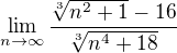 $ \lim_{n\to\infty }\frac{\sqrt[3]{n^2+1}-16}{\sqrt[3]{n^4+18}}$