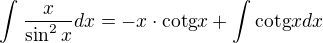 $\int_{}^{}\frac{x}{\sin ^2x}dx=-x\cdot\text{cotg}x+\int_{}^{}\text{cotg}xdx$