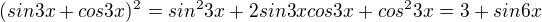 $(sin3x+cos3x)^2= sin^2 3x +2sin3xcos3x+cos^2 3x = 3 +sin6x$