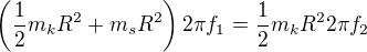 $\left(\frac12m_kR^2+m_sR^2\right)2\pi f_1=\frac12m_kR^22\pi f_2$
