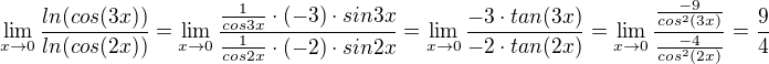 $\lim_{x\to0}\frac{ln(cos(3x))}{ln(cos(2x))}=\lim_{x\to0}\frac{\frac{1}{cos3x}\cdot (-3)\cdot sin3x}{\frac{1}{cos2x}\cdot (-2)\cdot sin2x}=\lim_{x\to0}\frac{-3\cdot tan(3x)}{-2\cdot tan(2x)}=\lim_{x\to0}\frac{\frac{-9}{cos^{2}(3x)}}{\frac{-4}{cos^{2}(2x)}}=\frac{9}{4}$