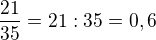 $\frac{21}{35}=21:35=0,6$