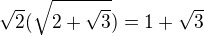 $\sqrt 2(\sqrt{2+\sqrt3 })=1+\sqrt 3$