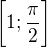 $\bigg[1; \frac{\pi }{2}\bigg]$