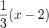 $\frac{1}{3}(x - 2)$
