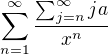 $\sum_{n=1}^{\infty}\frac{\sum_{j=n}^{\infty}ja}{x^n}$