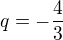 $q = -\frac{4}{3}$