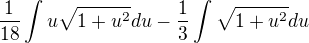 $\frac{1}{18}\int u\sqrt{1+u^2}du -\frac{1}{3}\int\sqrt{1+u^2}du$