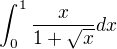 $\int_{0}^{1}\frac{x}{1+\sqrt{x}} dx$