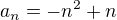 $ a_{n} = -n^{2}+n$