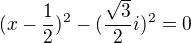 $(x-\frac12)^2-(\frac{\sqrt3}{2}i )^2=0$