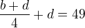 $\frac{b+d}{4}+d=49$