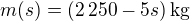 $m(s)=(2\,250-5s)\,\rm{kg}$