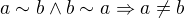 $a\sim b \wedge b\sim a \Rightarrow a \neq b$