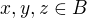 $x,y,z \in B$