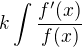 $k\int_{}^{}\frac{f^{\prime}(x)}{f(x)}$