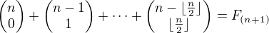 $\begin{pmatrix}n\\0\end{pmatrix}+\begin{pmatrix}n-1\\1\end{pmatrix}+\dotsm+\begin{pmatrix}n-\lfloor\frac{n}{2}\rfloor\\\lfloor\frac{n}{2}\rfloor\end{pmatrix} = F_{(n+1)}$