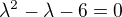 $\lambda^2-\lambda-6=0$